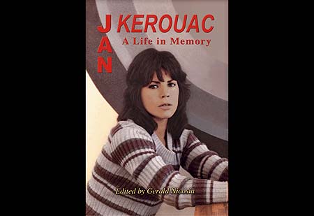Jan Kerouac: A Life in Memory is the first biography of post-Beat novelist and poet Jan Kerouac. Edited and conceived by acclaimed Jack Kerouac biographer, Gerald Nicosia. - Click Here To Order at geraldnicosia.com .