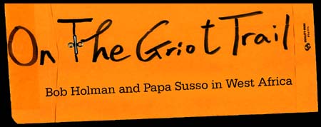 On The Griot Trail - Bowery Poetry Club founder, Bob Holman and Kora sensation (and Griot guide) Papa Susso's 7-week journey through Senegal, Gambia and Mali to capture the culture, sights and sounds of endangered languages. Click Here To Join Bob Holman and Papa Susso on their fantastic journey!